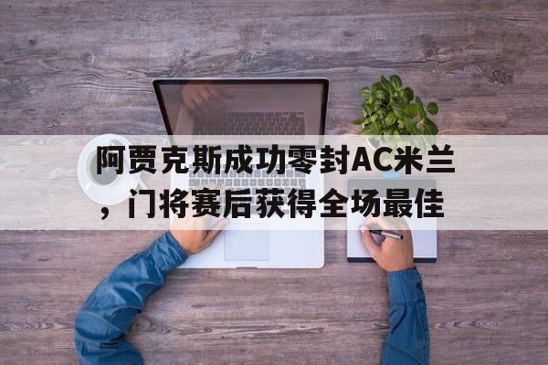 阿贾克斯成功零封AC米兰，门将赛后获得全场最佳